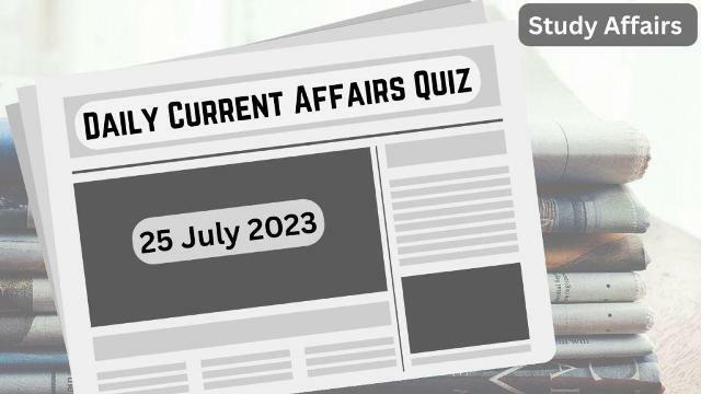 Daily Current Affairs Quiz: important questions of 25 July 2023