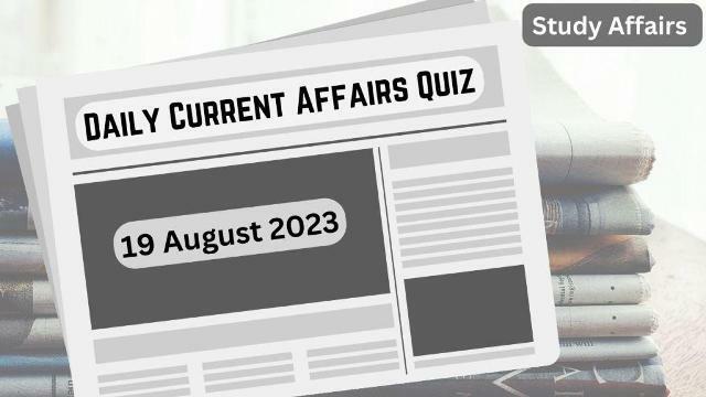 Daily Current Affairs Quiz: important questions of 19 august 2023