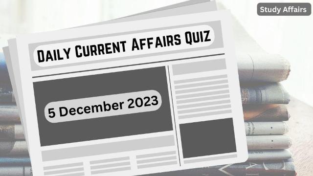 Daily Current Affairs Quiz: important questions of 5 December 2023